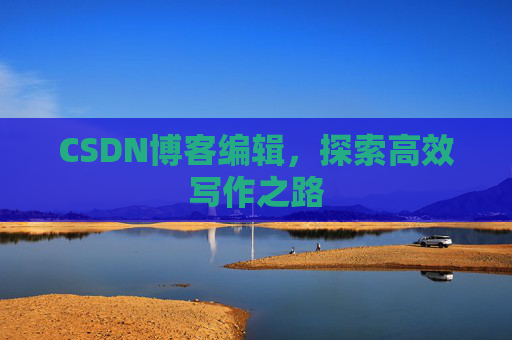 CSDN博客编辑，探索高效写作之路